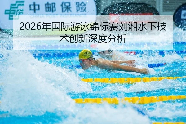 2026年国际游泳锦标赛刘湘水下技术创新深度分析