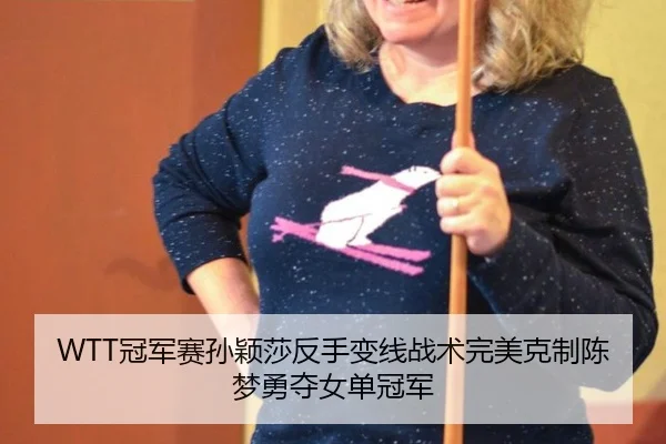 WTT冠军赛孙颖莎反手变线战术完美克制陈梦勇夺女单冠军
