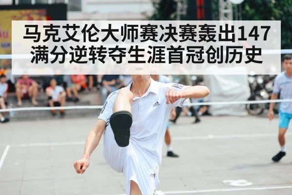 马克艾伦大师赛决赛轰出147满分逆转夺生涯首冠创历史