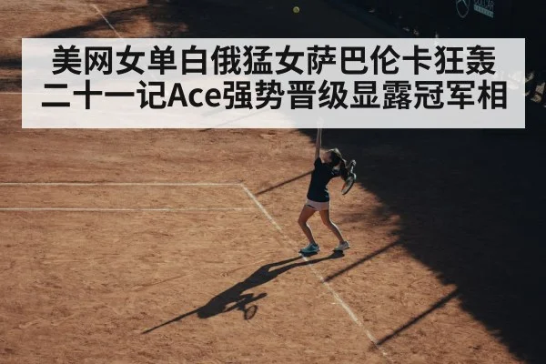 美网女单白俄猛女萨巴伦卡狂轰二十一记Ace强势晋级显露冠军相